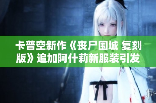 卡普空新作《丧尸围城 复刻版》追加阿什莉新服装引发热议
