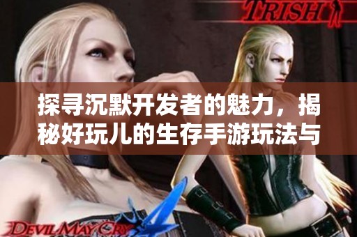 探寻沉默开发者的魅力，揭秘好玩儿的生存手游玩法与技巧
