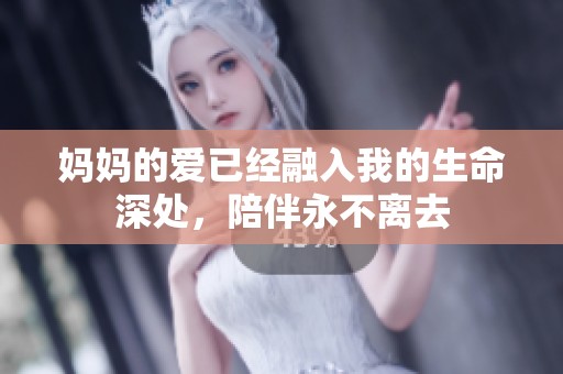妈妈的爱已经融入我的生命深处，陪伴永不离去