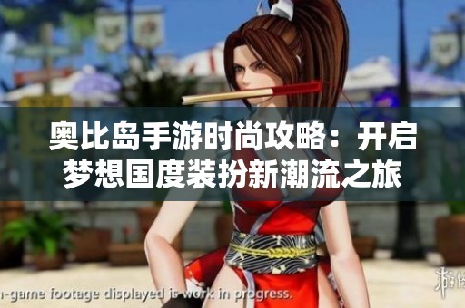 奥比岛手游时尚攻略：开启梦想国度装扮新潮流之旅