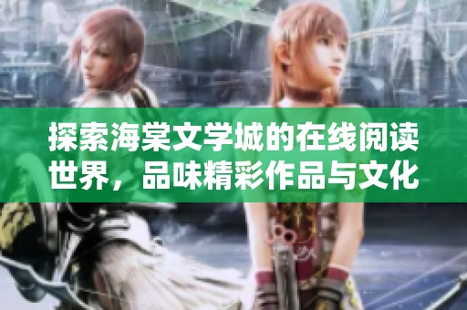 探索海棠文学城的在线阅读世界，品味精彩作品与文化魅力