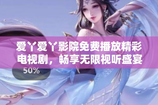 爱丫爱丫影院免费播放精彩电视剧，畅享无限视听盛宴