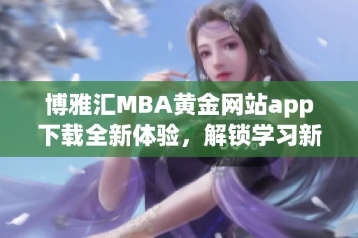 博雅汇MBA黄金网站app下载全新体验，解锁学习新机遇