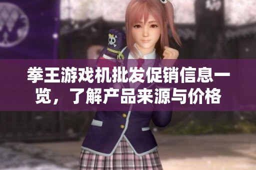 拳王游戏机批发促销信息一览，了解产品来源与价格