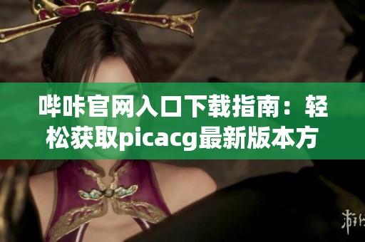 哔咔官网入口下载指南：轻松获取picacg最新版本方法