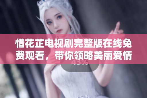 惜花芷电视剧完整版在线免费观看，带你领略美丽爱情故事