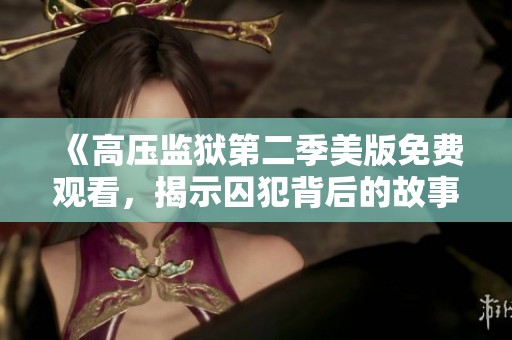 《高压监狱第二季美版免费观看，揭示囚犯背后的故事》