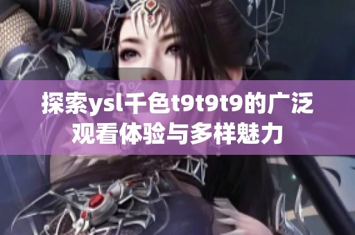 探索ysl千色t9t9t9的广泛观看体验与多样魅力