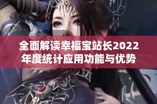 全面解读幸福宝站长2022年度统计应用功能与优势