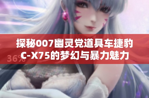 探秘007幽灵党道具车捷豹C-X75的梦幻与暴力魅力