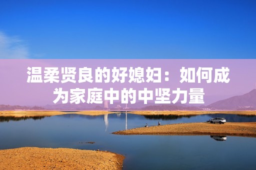 温柔贤良的好媳妇：如何成为家庭中的中坚力量