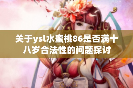 关于ysl水蜜桃86是否满十八岁合法性的问题探讨