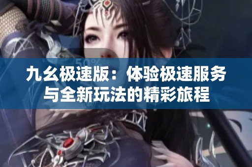 九幺极速版：体验极速服务与全新玩法的精彩旅程