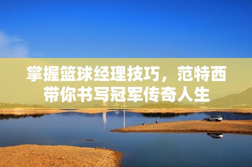 掌握篮球经理技巧，范特西带你书写冠军传奇人生