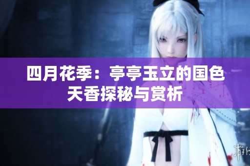 四月花季：亭亭玉立的国色天香探秘与赏析