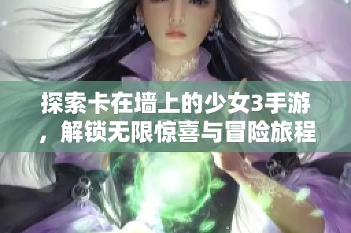 探索卡在墙上的少女3手游，解锁无限惊喜与冒险旅程