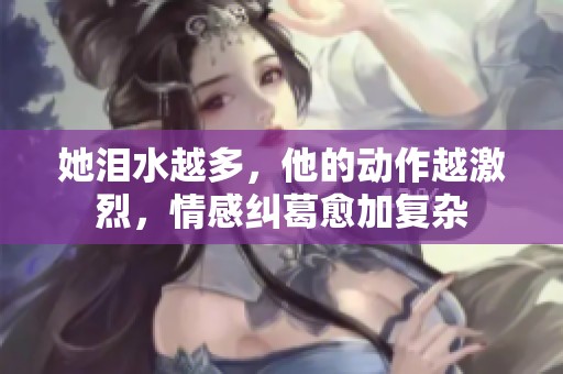 她泪水越多，他的动作越激烈，情感纠葛愈加复杂