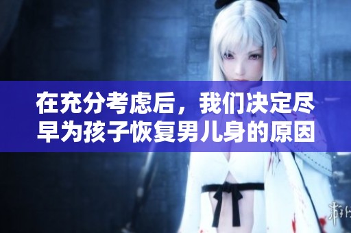 在充分考虑后，我们决定尽早为孩子恢复男儿身的原因分析