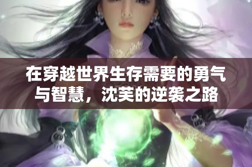 在穿越世界生存需要的勇气与智慧，沈芙的逆袭之路