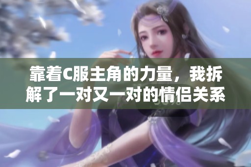靠着C服主角的力量，我拆解了一对又一对的情侣关系