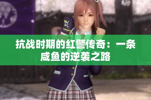 抗战时期的红警传奇：一条咸鱼的逆袭之路
