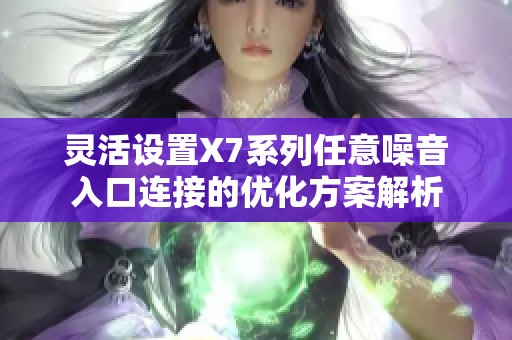 灵活设置X7系列任意噪音入口连接的优化方案解析