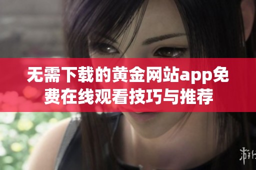 无需下载的黄金网站app免费在线观看技巧与推荐