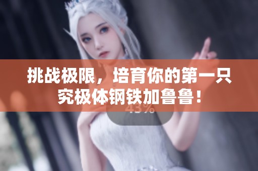 挑战极限，培育你的第一只究极体钢铁加鲁鲁！