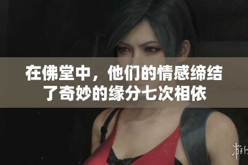 在佛堂中，他们的情感缔结了奇妙的缘分七次相依
