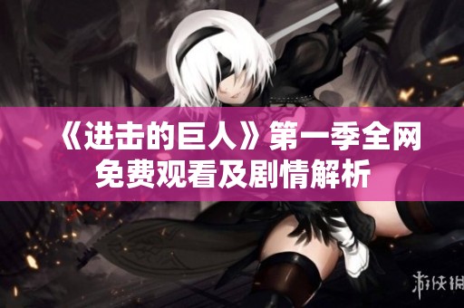 《进击的巨人》第一季全网免费观看及剧情解析
