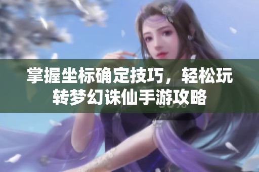 掌握坐标确定技巧，轻松玩转梦幻诛仙手游攻略
