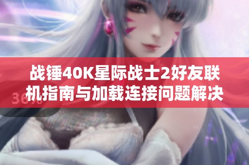战锤40K星际战士2好友联机指南与加载连接问题解决方法