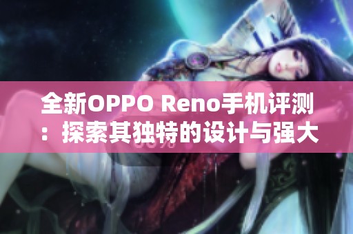 全新OPPO Reno手机评测：探索其独特的设计与强大功能
