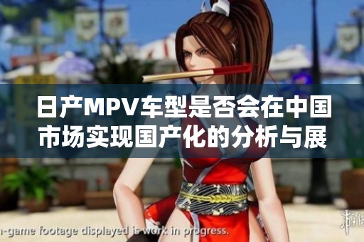 日产MPV车型是否会在中国市场实现国产化的分析与展望