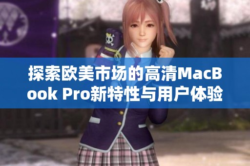 探索欧美市场的高清MacBook Pro新特性与用户体验