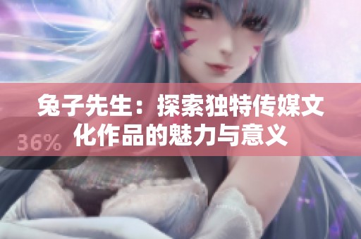 兔子先生：探索独特传媒文化作品的魅力与意义