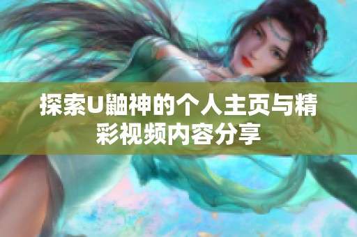 探索U鼬神的个人主页与精彩视频内容分享