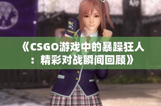 《CSGO游戏中的暴躁狂人：精彩对战瞬间回顾》