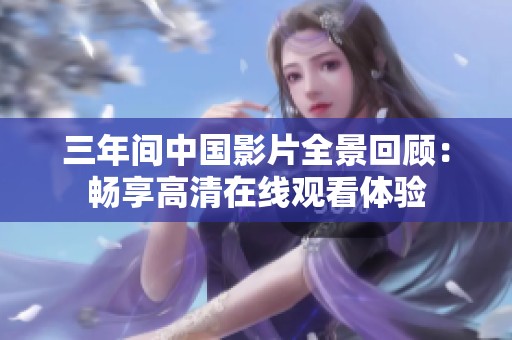 三年间中国影片全景回顾：畅享高清在线观看体验