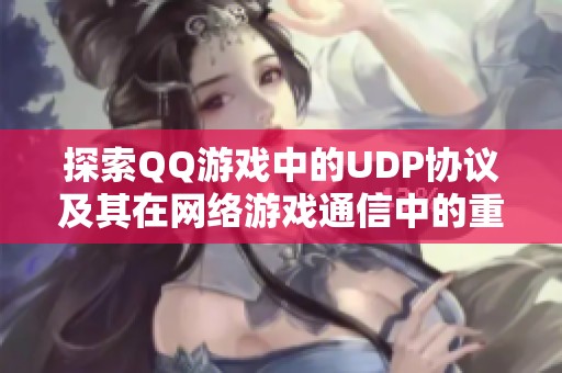 探索QQ游戏中的UDP协议及其在网络游戏通信中的重要性