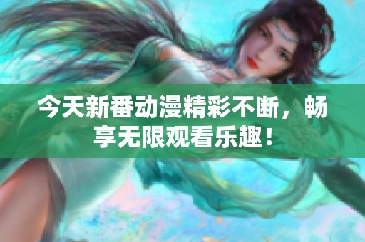 今天新番动漫精彩不断，畅享无限观看乐趣！