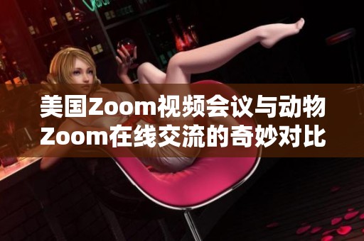 美国Zoom视频会议与动物Zoom在线交流的奇妙对比