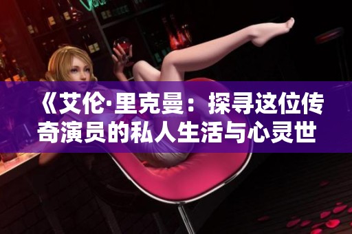 《艾伦·里克曼：探寻这位传奇演员的私人生活与心灵世界》