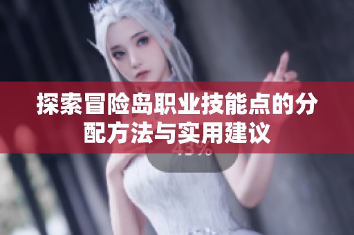探索冒险岛职业技能点的分配方法与实用建议
