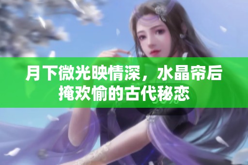 月下微光映情深，水晶帘后掩欢愉的古代秘恋