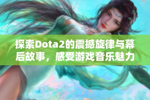 探索Dota2的震撼旋律与幕后故事，感受游戏音乐魅力