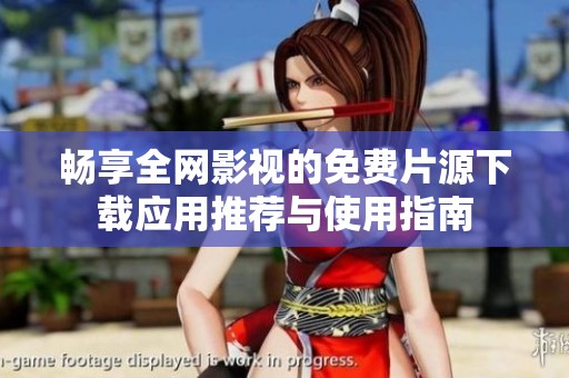 畅享全网影视的免费片源下载应用推荐与使用指南