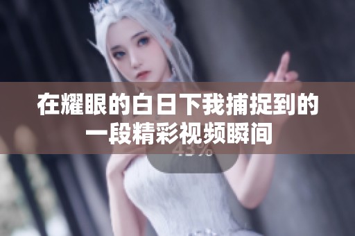在耀眼的白日下我捕捉到的一段精彩视频瞬间