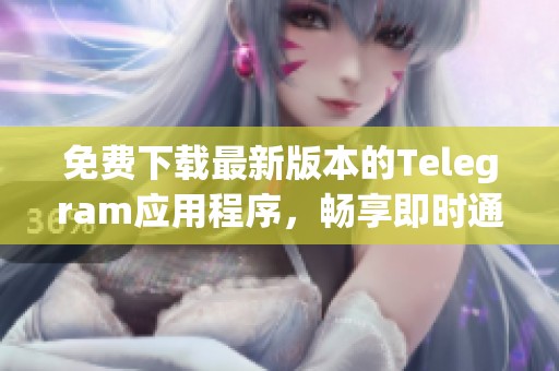 免费下载最新版本的Telegram应用程序，畅享即时通讯体验