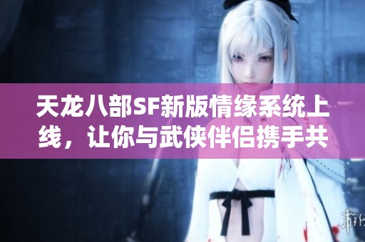 天龙八部SF新版情缘系统上线，让你与武侠伴侣携手共闯江湖